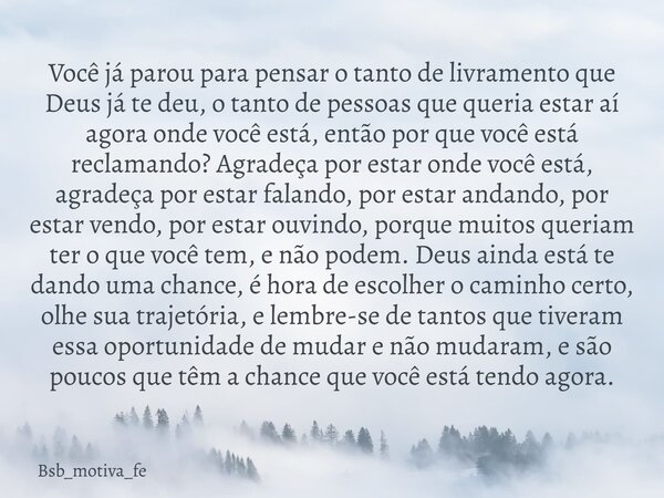Você já parou para pensar o tanto de livramento que Deus já te deu, o tanto de pessoas que queria estar aí agora onde você está, então por que você está reclama... Frase de Bsb_motiva_fe.