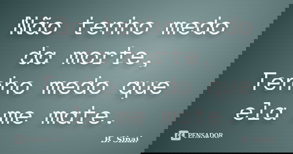 Não tenho medo da morte, Tenho medo que ela me mate.... Frase de B. Sinai..