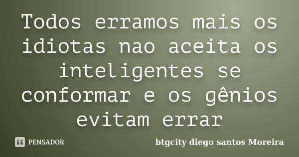 Todos erramos mais os idiotas nao aceita os inteligentes se conformar e os gênios evitam errar... Frase de btgcity diego santos Moreira.