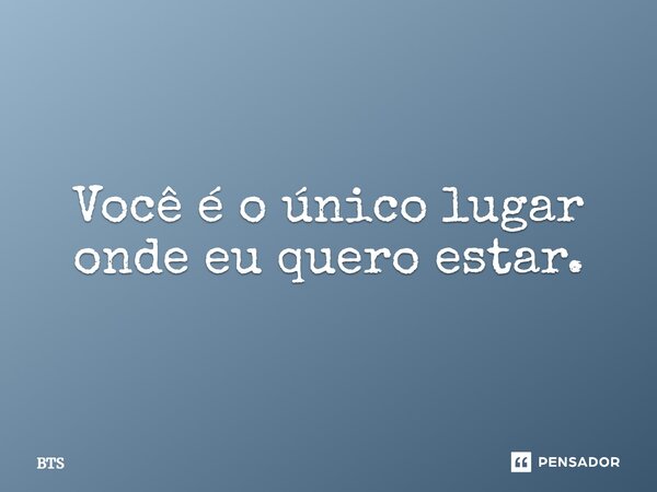 ⁠Você é o único lugar onde eu quero estar.... Frase de BTS.