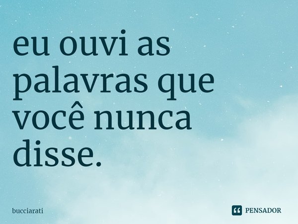 eu ouvi as palavras que você nunca disse.... Frase de bucciarati.