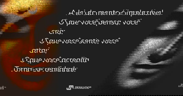 A lei da mente é implacável. O que você pensa, você cria; O que você sente, você atrai; O que você acredita Torna-se realidade.... Frase de Buda.