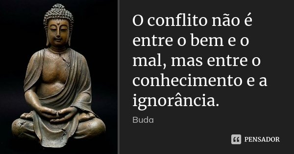 O conflito não é entre o bem e o mal, mas entre o conhecimento e a ignorância.... Frase de Buda.