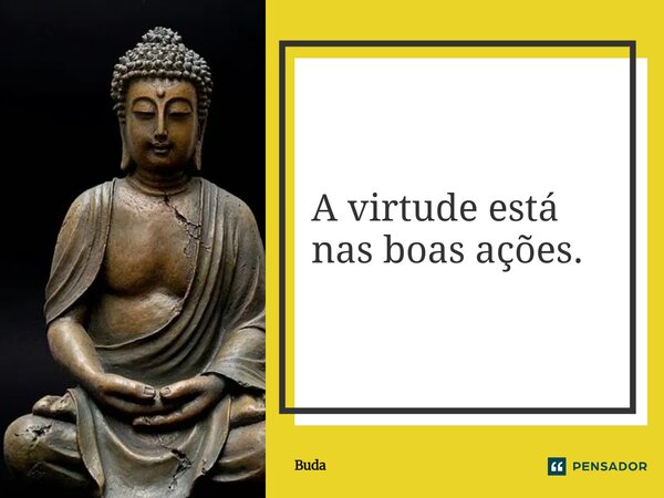 ⁠A virtude está nas boas ações.... Frase de Buda.