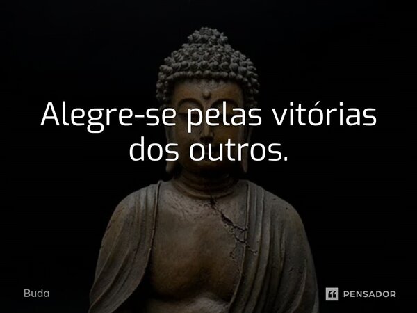⁠Alegre-se pelas vitórias dos outros.... Frase de Buda.
