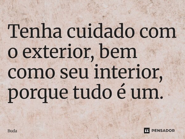 ⁠Tenha cuidado com o exterior, bem como seu interior, porque tudo é um.... Frase de Buda.