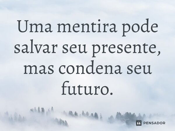 Uma mentira pode salvar seu presente, mas condena seu futuro.