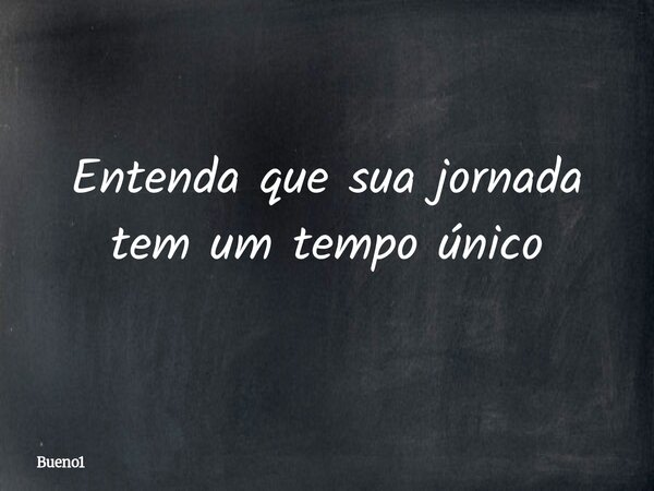 Entenda que sua jornada tem um tempo único... Frase de Bueno1.