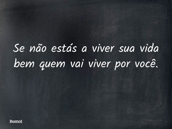 Se não estás a viver sua vida bem quem vai viver por você.... Frase de Bueno1.