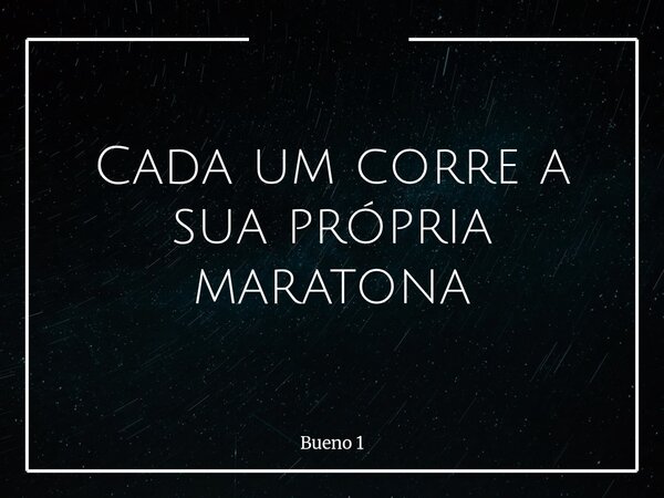 ​Cada um corre a sua própria maratona... Frase de Bueno 1.