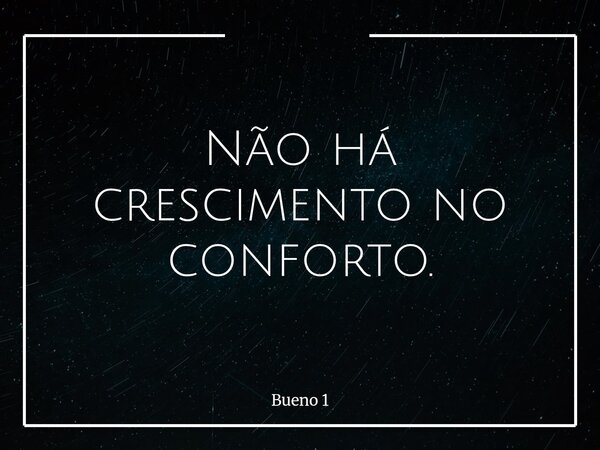 Não há crescimento no conforto.... Frase de Bueno 1.