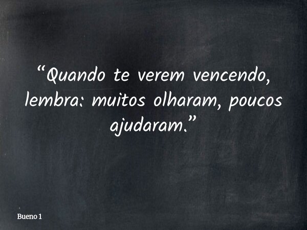 “Quando te verem vencendo, lembra: muitos olharam, poucos ajudaram.”... Frase de Bueno 1.