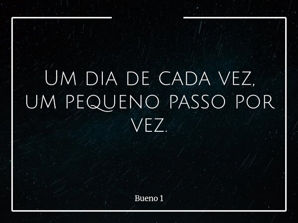 Um dia de cada vez, um pequeno passo por vez.... Frase de Bueno 1.