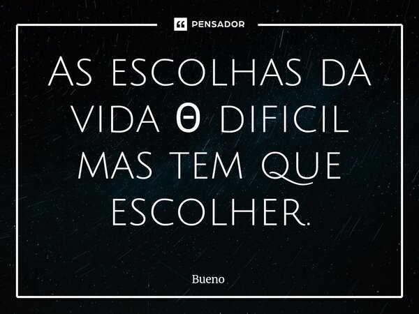 ⁠As escolhas da vida Θ dificil mas tem que escolher.... Frase de Bueno.