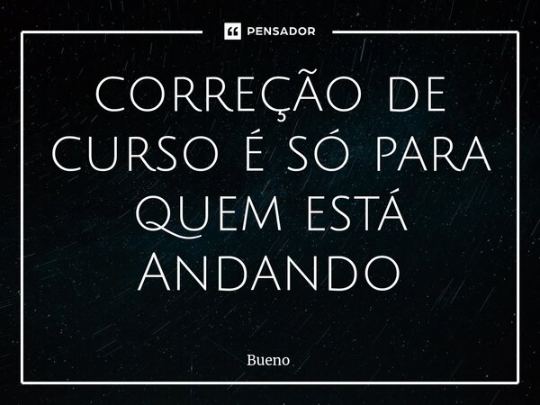 ⁠correção de curso é só para quem está Andando... Frase de Bueno.