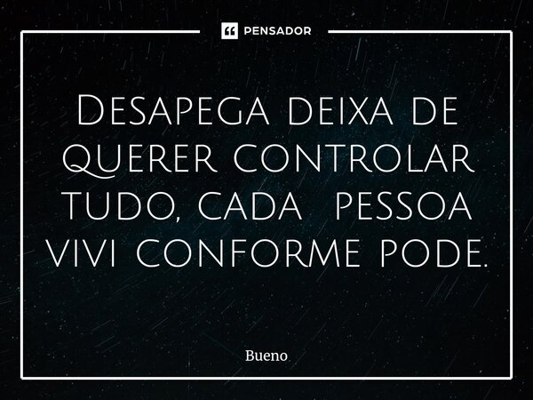 ⁠Desapega deixa de querer controlar tudo, cada pessoa vivi conforme pode.... Frase de Bueno.