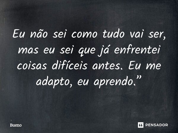 ⁠Eu não sei como tudo vai ser, mas eu sei que já enfrentei coisas difíceis antes. Eu me adapto, eu aprendo.”... Frase de Bueno.