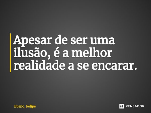 ⁠Apesar de ser uma ilusão, é a melhor realidade a se encarar.... Frase de Bueno, Felipe.