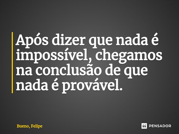 Após dizer que nada é impossível, chegamos na conclusão de que nada é provável.⁠... Frase de Bueno, Felipe.