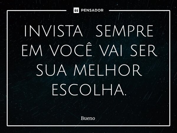 ⁠invista sempre em você vai ser sua melhor escolha.... Frase de Bueno.