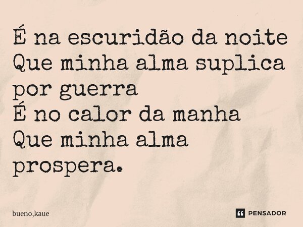 É na escuridão da noite Que minha alma suplica por guerra É no calor da manha Que minha alma prospera.... Frase de bueno,kaue.