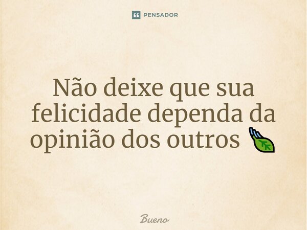 Não deixe que sua felicidade dependa da opinião dos outros 🍃⁠... Frase de Bueno.