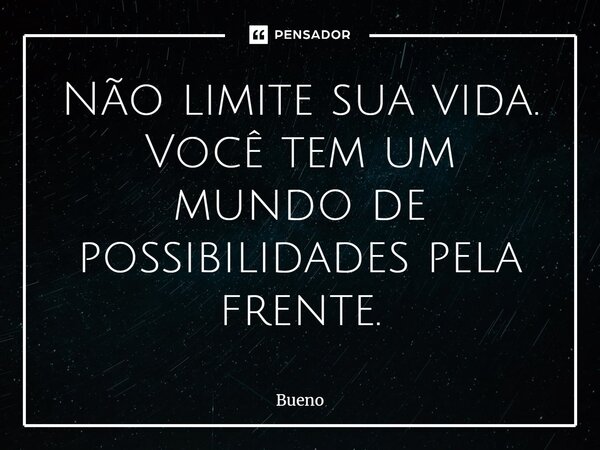 Não limite sua vida. Você tem um mundo de possibilidades pela frente.... Frase de Bueno.