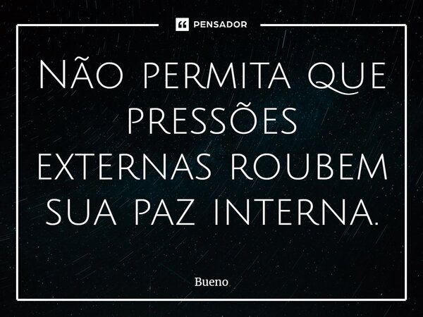 Não permita que pressões externas roubem sua paz interna.... Frase de Bueno.