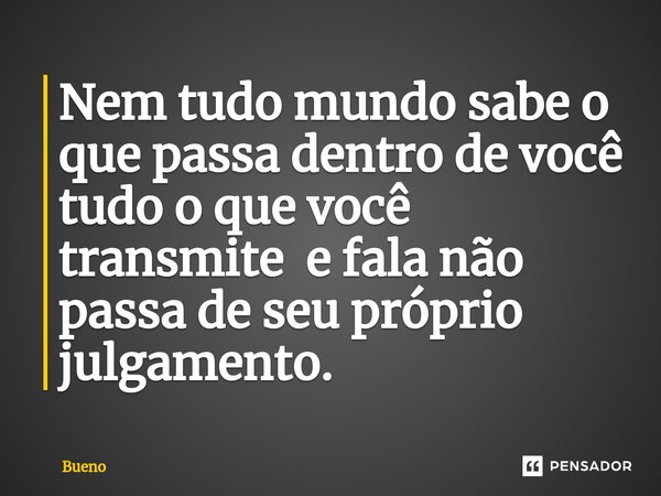 Nem tudo mundo sabe o que passa dentro de você tudo o que você transmite e fala não passa de seu próprio julgamento.⁠... Frase de Bueno.