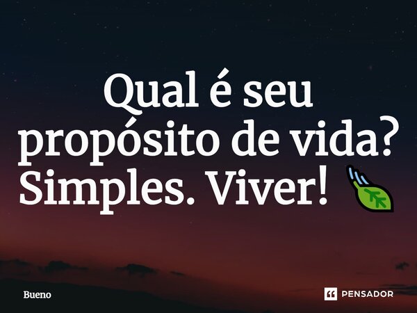 Qual é seu propósito de vida? Simples. Viver! 🍃... Frase de Bueno.