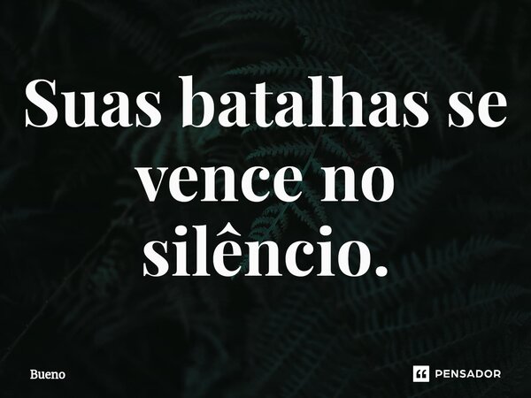 Suas batalhas se vence no silêncio.⁠... Frase de Bueno.