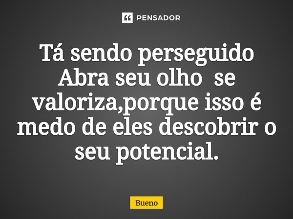 Tá sendo perseguido Abra seu olho se valoriza,porque isso é medo de eles descobrir o seu potencial⁠.... Frase de Bueno.