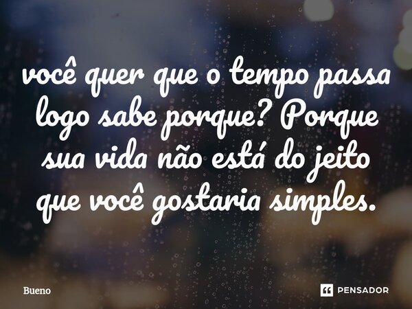 ⁠você quer que o tempo passa logo sabe porque? Porque sua vida não está do jeito que você gostaria simples.... Frase de Bueno.