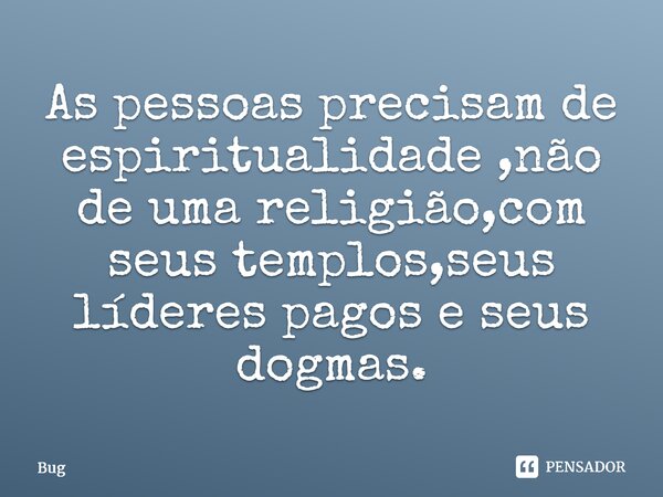 ⁠As pessoas precisam de espiritualidade ,não de uma religião,com seus templos,seus líderes pagos e seus dogmas.... Frase de Bug.