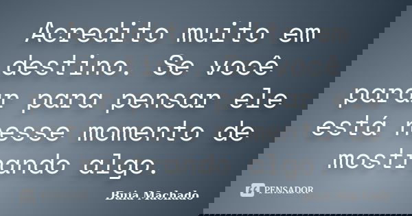 Acredito muito em destino. Se você parar para pensar ele está nesse momento de mostrando algo.... Frase de Buia Machado.