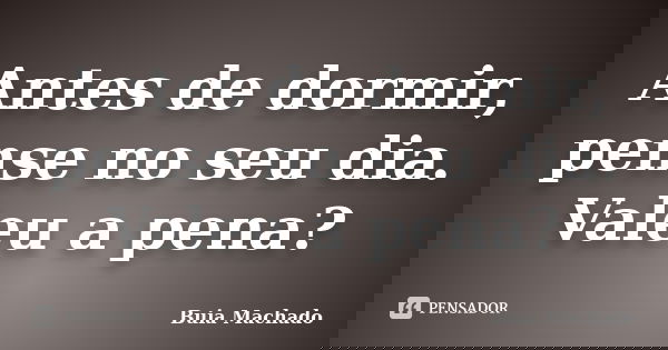 Antes de dormir, pense no seu dia. Valeu a pena?... Frase de Buia Machado.