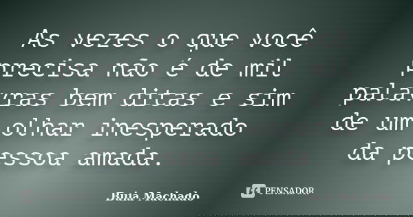 As vezes o que você precisa não é de mil palavras bem ditas e sim de um olhar inesperado da pessoa amada.... Frase de Buia Machado.