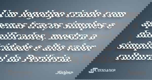 Um logotipo criado com apenas traços simples e danificados, mostra a simplicidade e alto valor cultural da Periferia.... Frase de Bulgen.