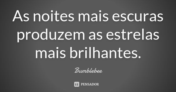 As noites mais escuras produzem as estrelas mais brilhantes.... Frase de Bumblebee.