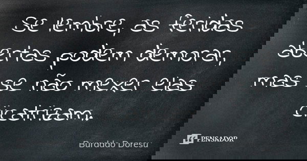 Se lembre, as feridas abertas podem demorar, mas se não mexer elas cicatrizam.... Frase de Buraddo Doresu.