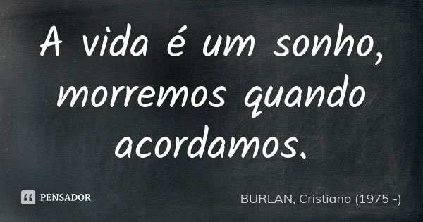 A vida é um sonho, morremos quando acordamos.... Frase de BURLAN, Cristiano (1975 -).