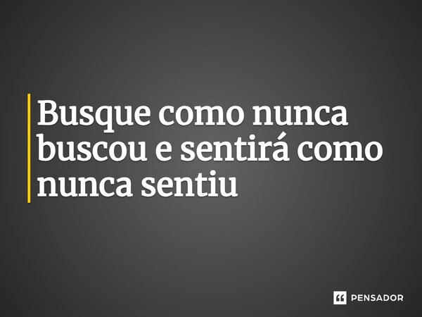⁠Busque como nunca buscou e sentirá como nunca sentiu