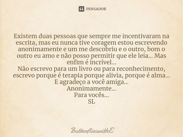 ⁠Existem duas pessoas que sempre me incentivaram na escrita, mas eu nunca tive coragem estou escrevendo anonimamente e um me descobriu e o outro, bom o outro eu... Frase de ButterflieswithE.