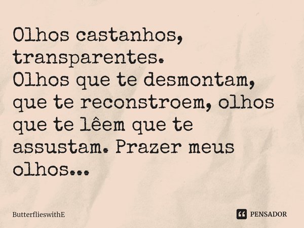 ⁠Olhos castanhos, transparentes.
Olhos que te desmontam, que te reconstroem, olhos que te lêem que te assustam. Prazer meus olhos...... Frase de ButterflieswithE.