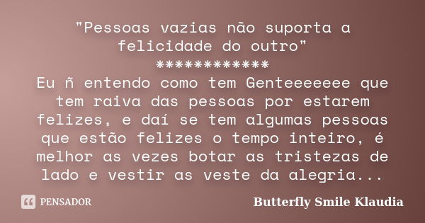 "Pessoas vazias não suporta a felicidade do outro" ************ Eu ñ entendo como tem Genteeeeeee que tem raiva das pessoas por estarem felizes, e daí... Frase de Butterfly Smile Klaudia.