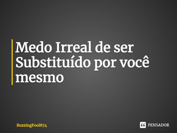 ⁠Medo Irreal de ser Substituído por você mesmo... Frase de BuzzingFool874.