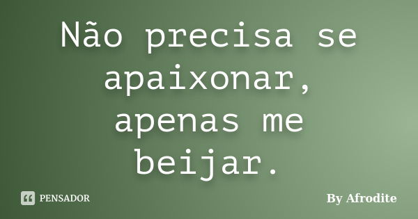 Não precisa se apaixonar, apenas me beijar.... Frase de By Afrodite.