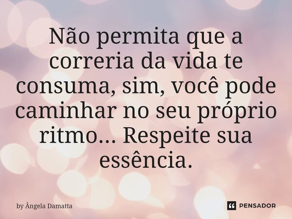 Não permita que a correria da vida te consuma, sim, você pode caminhar no seu próprio ritmo... Respeite sua essência.⁠... Frase de by Ângela Damatta.