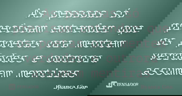 As pessoas só precisam entender que os poetas ora mentem verdades e outrora assumem mentiras... Frase de Byanca Gon.