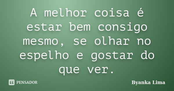 A melhor coisa é estar bem consigo mesmo, se olhar no espelho e gostar do que ver.... Frase de Byanka Lima.